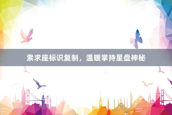 索求座标识复制，温暖掌持星盘神秘