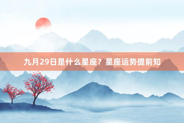 九月29日是什么星座？星座运势提前知